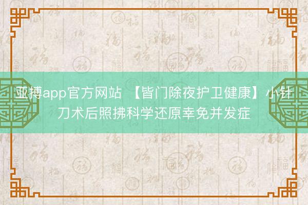 亚搏app官方网站 【皆门除夜护卫健康】小针刀术后照拂科学还原幸免并发症