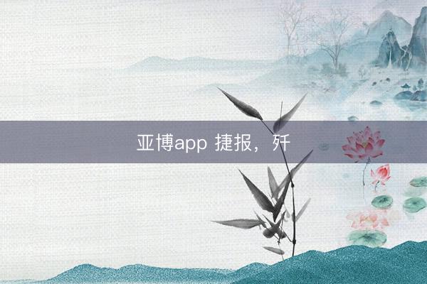 亚博app 捷报,歼