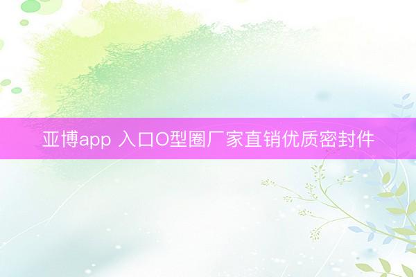 亚博app 入口O型圈厂家直销优质密封件