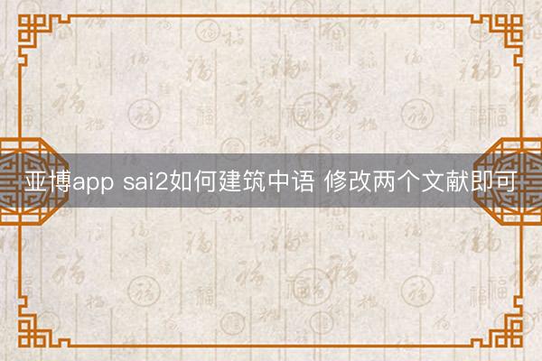 亚博app sai2如何建筑中语 修改两个文献即可