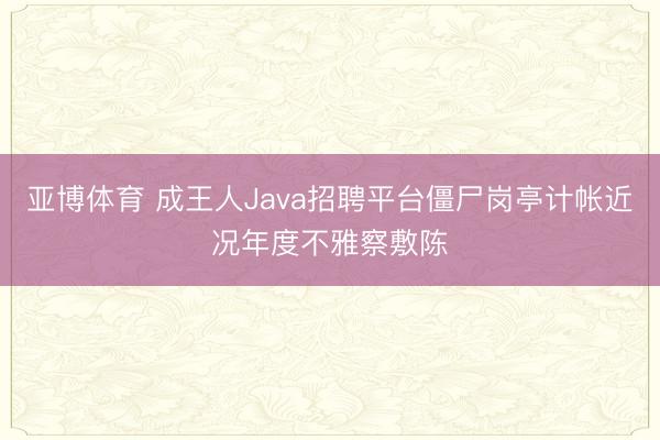 亚博体育 成王人Java招聘平台僵尸岗亭计帐近况年度不雅察敷陈