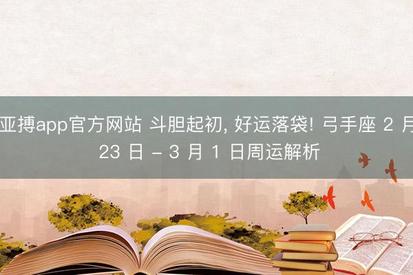 亚搏app官方网站 斗胆起初， 好运落袋! 弓手座 2 月 23 日 - 3 月 1 日周运解析